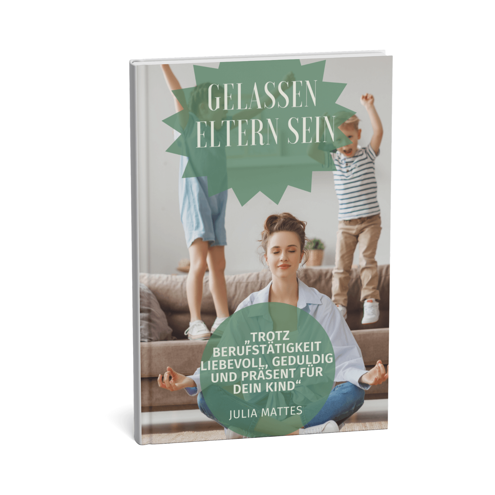 Gelassen Eltern sein - Trotz Berufstätigkeit liebevoll, geduldig und präsent für Dein Kind 1 Gelassenheit Eltern sein