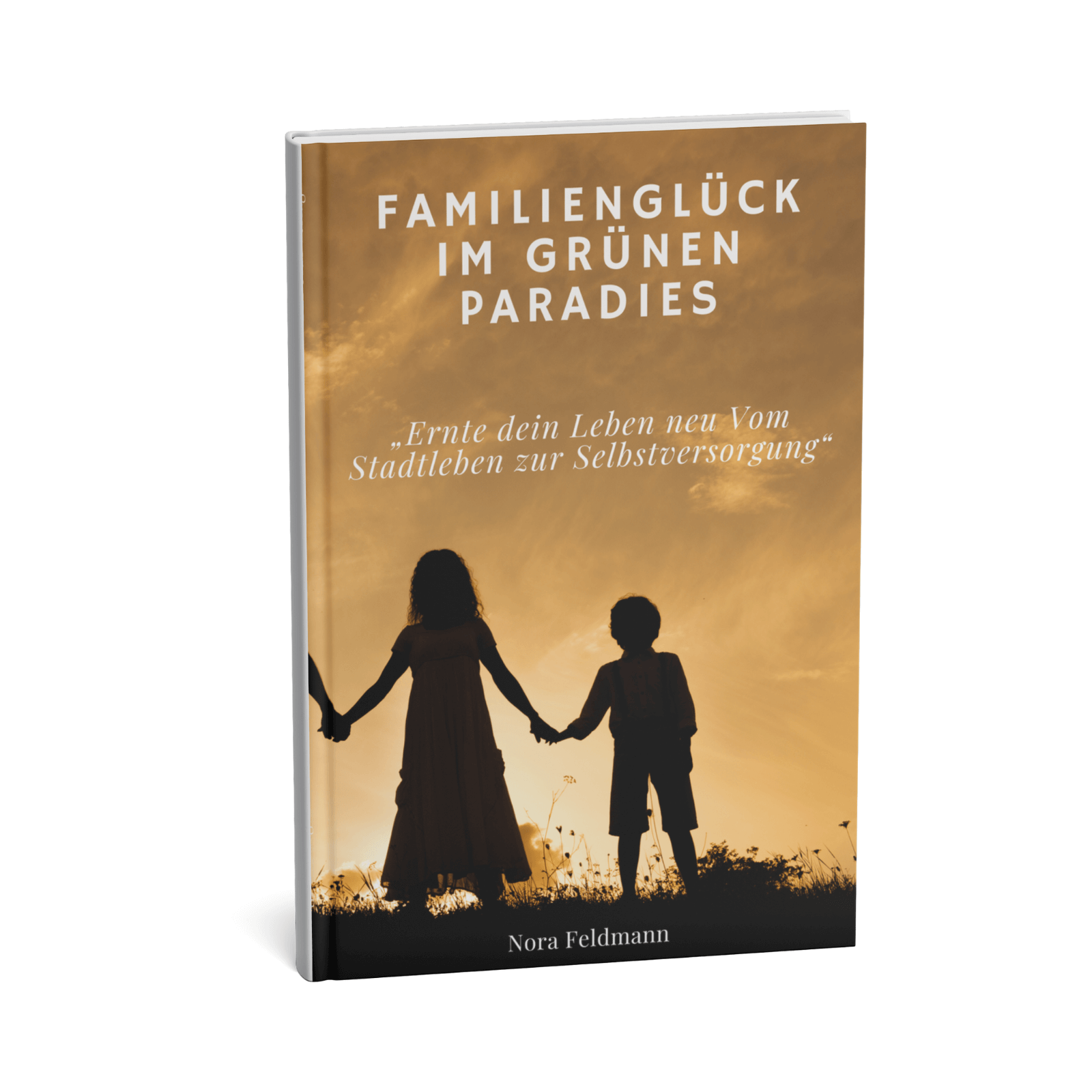 Familienglück im grünen Paradies - Ernte dein Leben neu - Vom Stadtleben zur Selbstversorgung 1 Familienglück im grünen Paradies