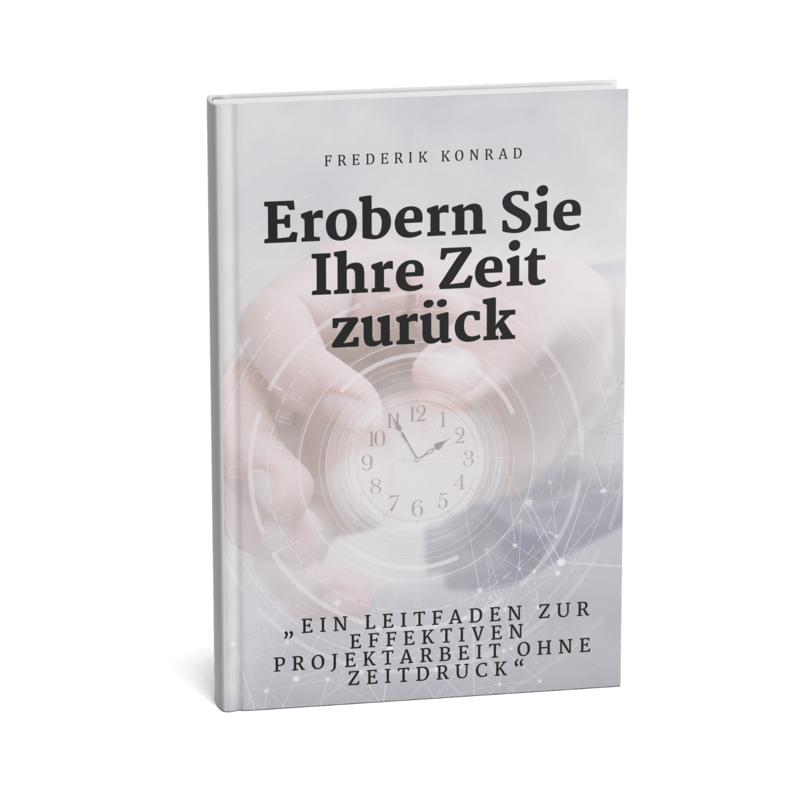 Erobern Sie Ihre Zeit zurück - Ein Leitfaden zur effektiven Projektarbeit ohne Zeitdruck 1 Erobern Sie Ihre Zeit zurück